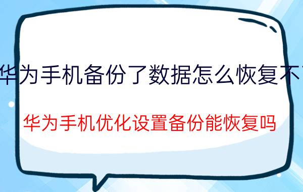 华为手机备份了数据怎么恢复不了 华为手机优化设置备份能恢复吗？